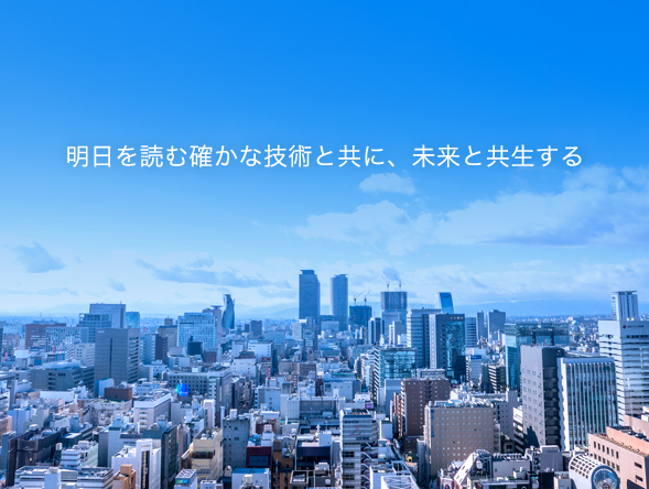 明日を読む確かな技術と共に、未来と共生する。